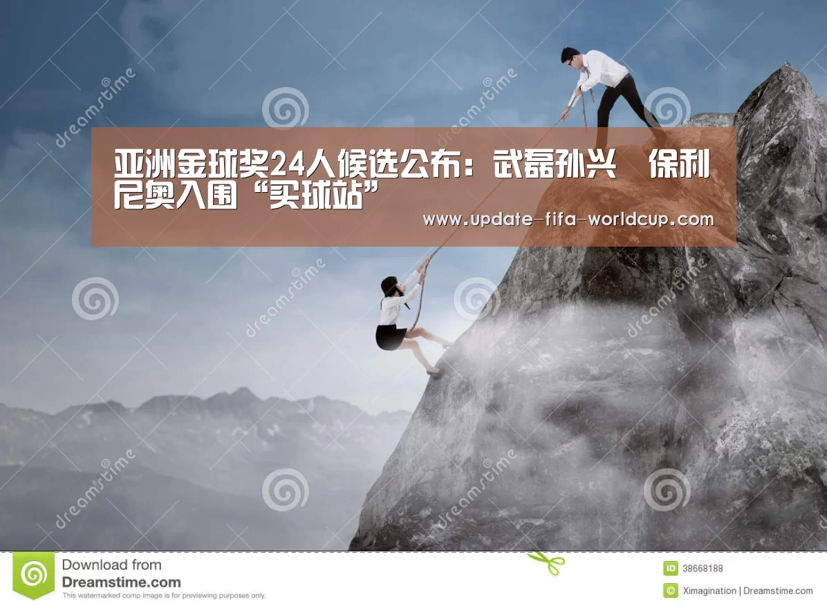 亚洲金球奖24人候选公布:武磊孙兴慜保利尼奥入围“买球站”(图2) 世界杯竞猜